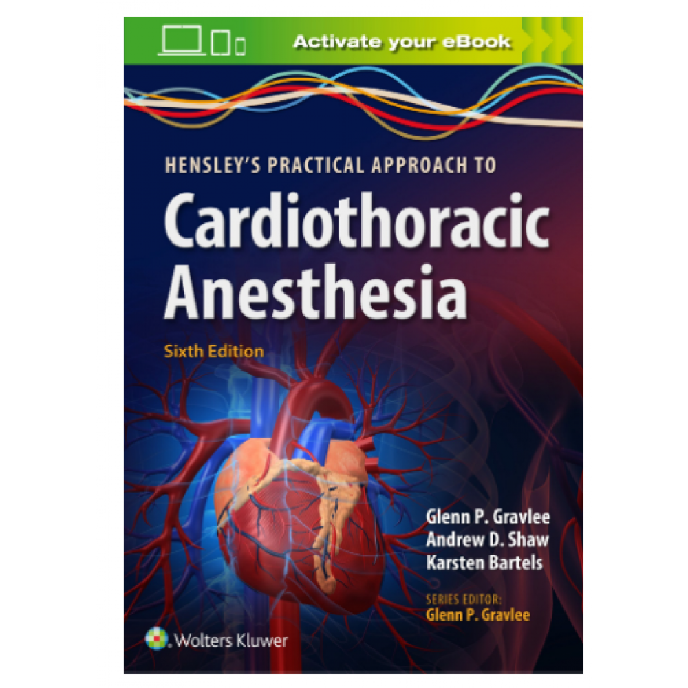 Hensley's Practical Approach to Cardiothoracic Anaesthesia; 6th Edition 2022 by Glenn P. Gravlee & Andrew D. Shah 