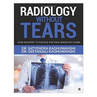 Radiology Without Tears; 2nd Edition 2020 by Satyendra Raghuwanshi & Geetanjali Raghuwanshi
