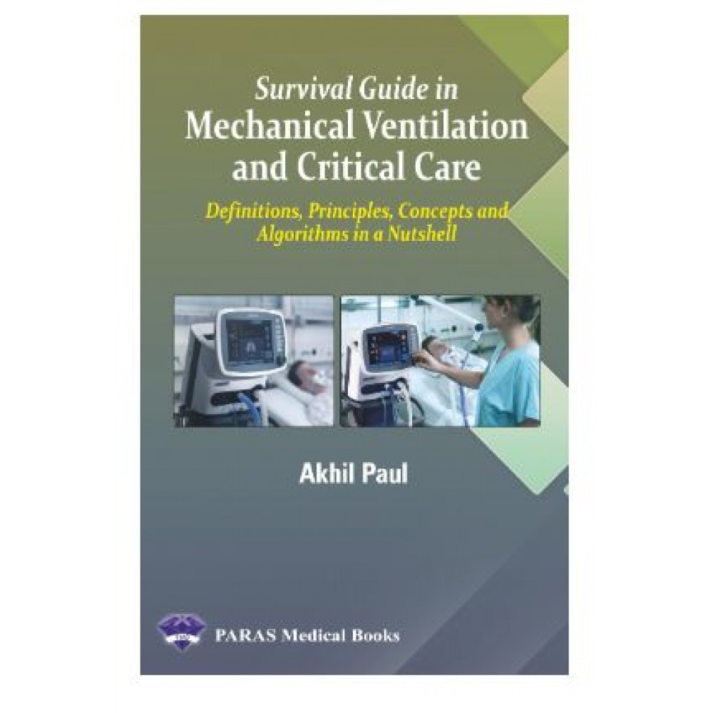 Survival Guide in Mechanical Ventilation and Critical Care(Definitions, Principles, Concepts and Algorithms in a Nutshell);1st Edition 2024 by Akhil Paul