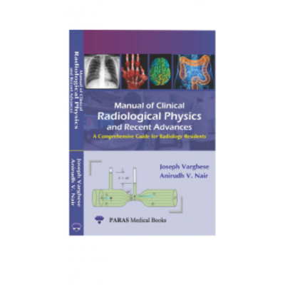 Manual of Clinical Radiological Physics & Recent Advances;1st Edition 2020 By Joseph Varghese & Anirudh V Nair