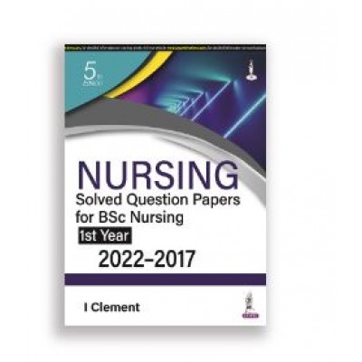 Nursing Solved Question Papers for BSc Nursing(1st Year)2022-2017;5th Edition 2022 By I Clement