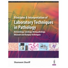 Principles & Interpretation of Laboratory Techniques in Pathology (Hematology, Cytology, Histopathology, Museum, and Autopsy Techniques);1st Edition 2024 by Shameem Shariff