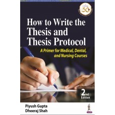 How to Write the Thesis and Thesis Protocol; A Primer for Medical, Dental, and Nursing Courses; 2nd Edition 2020 By Piyush Gupta & Dheeraj Shah