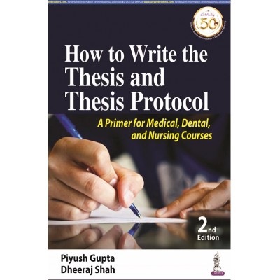 How to Write the Thesis and Thesis Protocol; A Primer for Medical, Dental, and Nursing Courses; 2nd Edition 2020 By Piyush Gupta & Dheeraj Shah