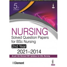 Nursing Solved Question Papers for BSc Nursing 2nd Year (2021-2014);5th Edition 2022 I Clement