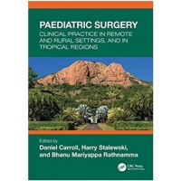 Paediatric Surgery Clinical Practice in Remote and Rural Settings And in Tropical Regions:1st Edition 2023 By Daniel Carroll & Harry Stalewski & Bhanu Mariyappa Rathnamma